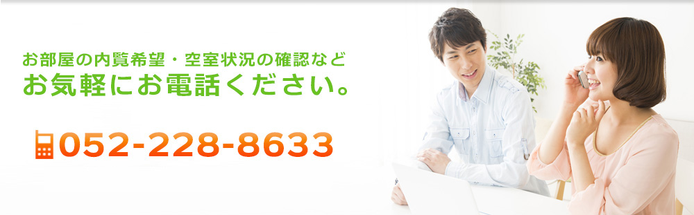 お部屋の内覧希望・空室状況の確認などお気軽にお電話ください。TEL：052-228-8633　営業時間：午前9:00～午後6:00　定休日：無休